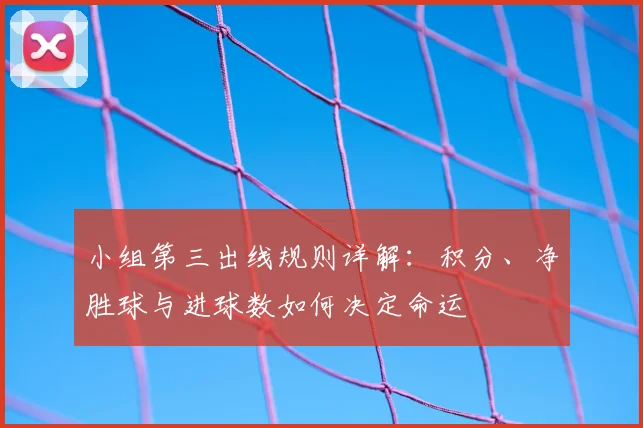 小组第三出线规则详解：积分、净胜球与进球数如何决定命运
