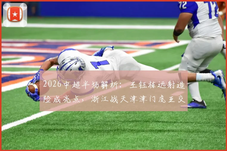 2026中超半场解析：王钰栋远射造险成亮点，浙江战天津津门虎互交白卷，攻防数据与球员表现深度复盘