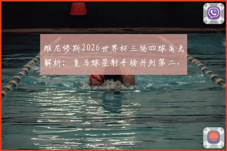 维尼修斯2026世界杯三场四球高光解析：皇马球星射手榜并列第二，小组赛进球集锦与战术作用盘点