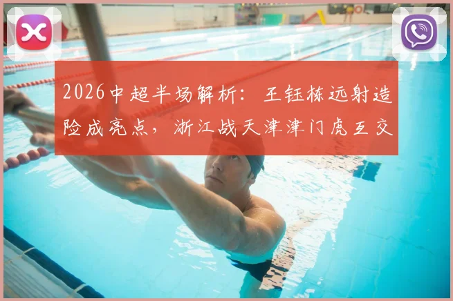 2026中超半场解析：王钰栋远射造险成亮点，浙江战天津津门虎互交白卷，攻防数据与球员表现深度复盘