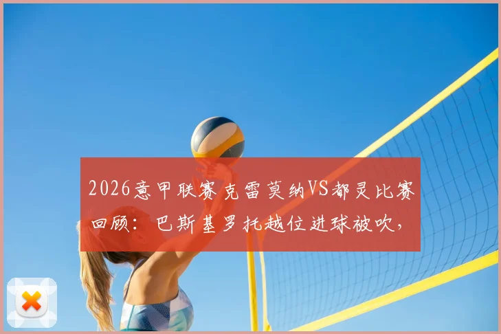 2026意甲联赛克雷莫纳VS都灵比赛回顾：巴斯基罗托越位进球被吹，终场0-0收场，积分榜影响分析