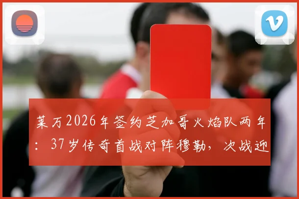 莱万2026年签约芝加哥火焰队两年:37岁传奇首战对阵穆勒,次战迎战梅西引热议